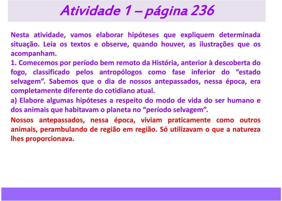 a) Elabore algumas hipóteses a respeito do modo de vida do ser humano e dos animais que habitavam o planeta no período selvagem.