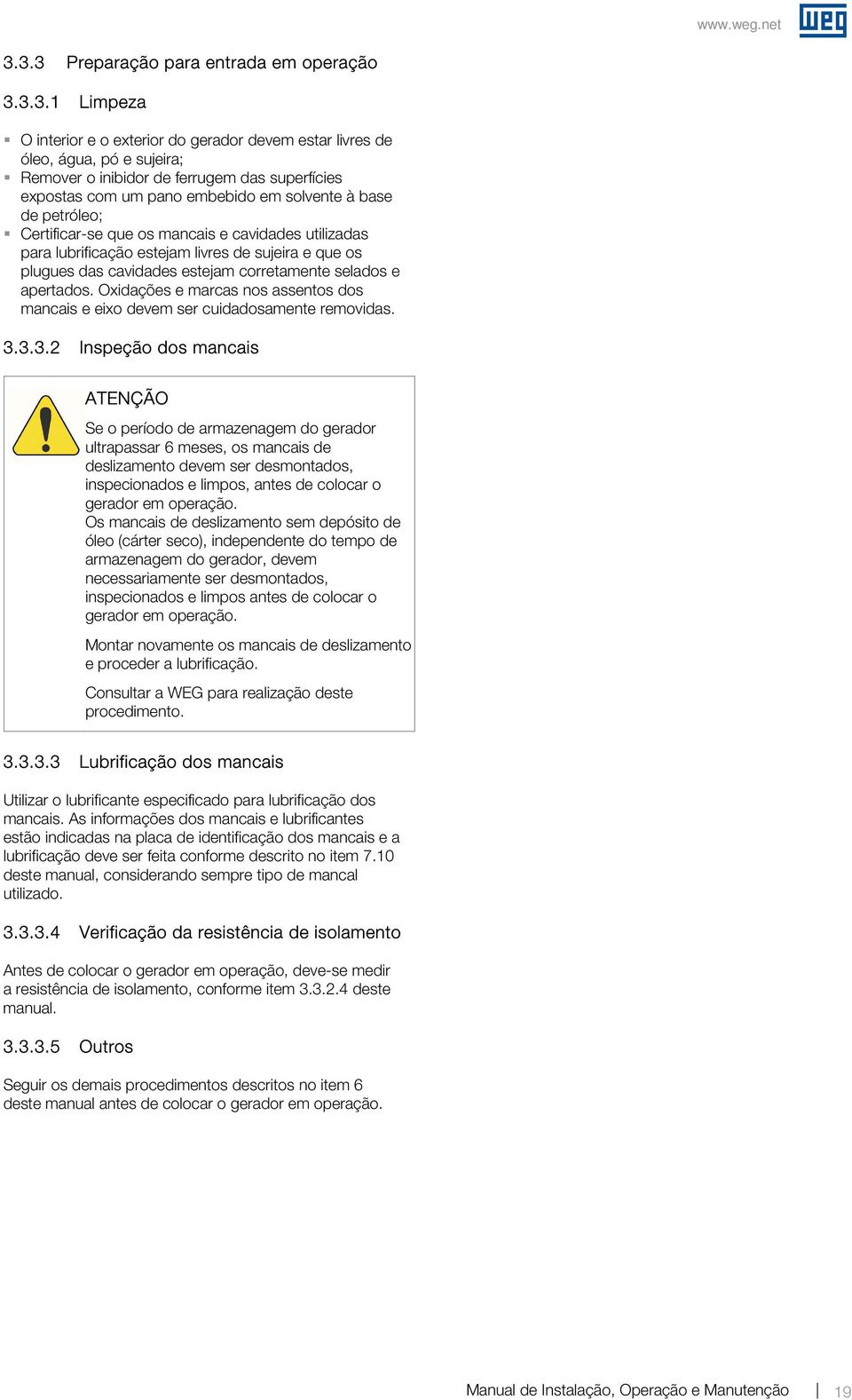 selados e apertados. Oidações e marcas nos assentos dos mancais e eio devem ser cuidadosamente removidas. 3.