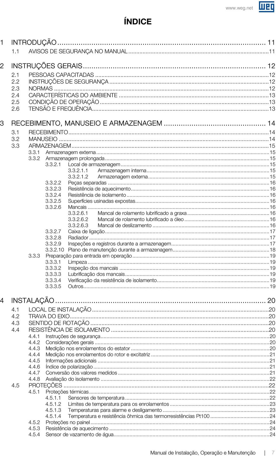 .. 15 3.3.2 Armazenagem prolongada... 15 3.3.2.1 Local de armazenagem... 15 3.3.2.1.1 Armazenagem interna... 15 3.3.2.1.2 Armazenagem eterna... 15 3.3.2.2 Peças separadas... 16 3.3.2.3 Resistência de aquecimento.