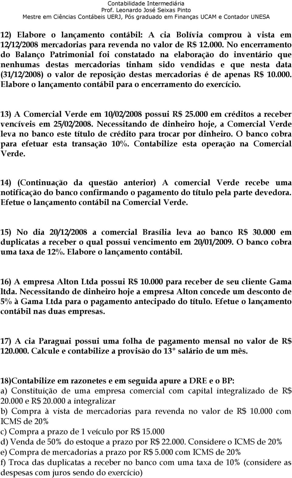 mercadorias é de apenas R$ 10.000. Elabore o lançamento contábil para o encerramento do exercício. 13) A Comercial Verde em 10/02/2008 possui R$ 25.000 em créditos a receber vencíveis em 25/02/2008.