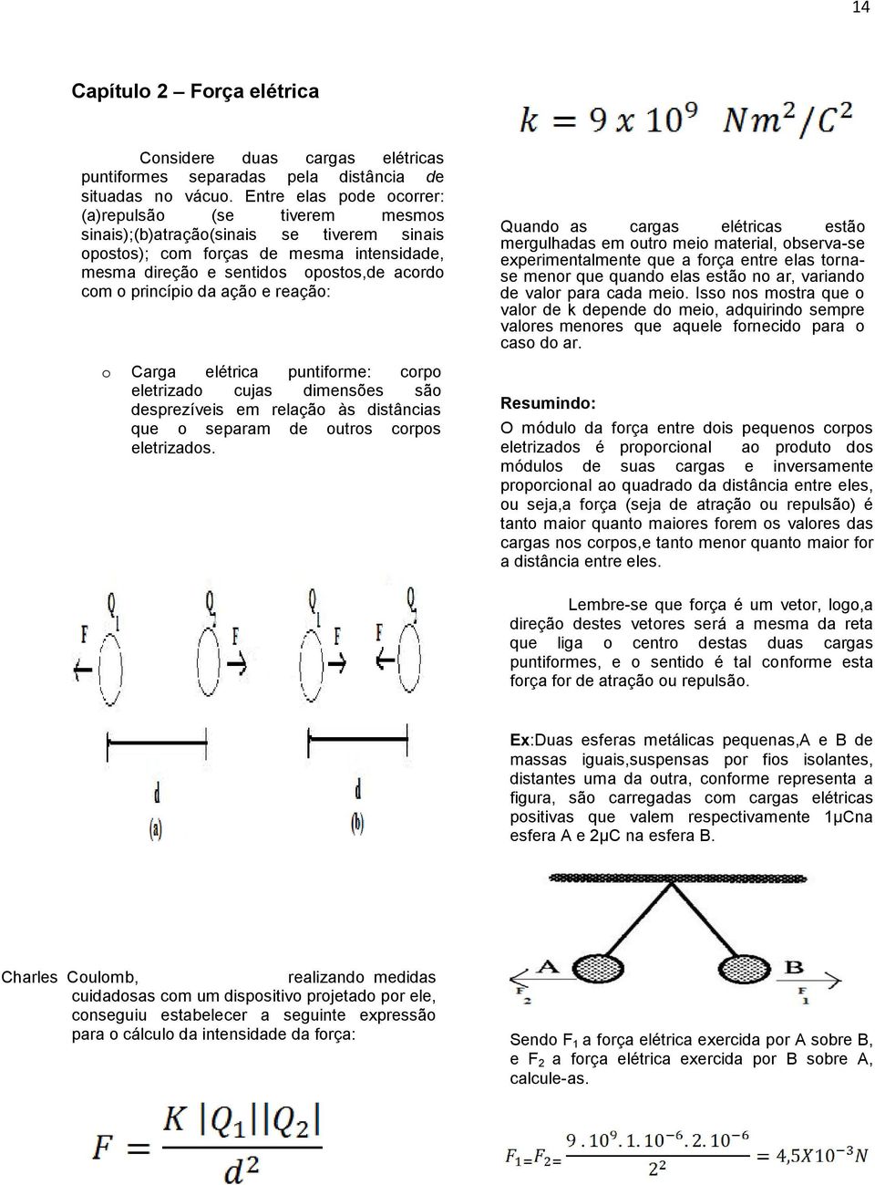 princípio da ação e reação: o Carga elétrica puntiforme: corpo eletrizado cujas dimensões são desprezíveis em relação às distâncias que o separam de outros corpos eletrizados.