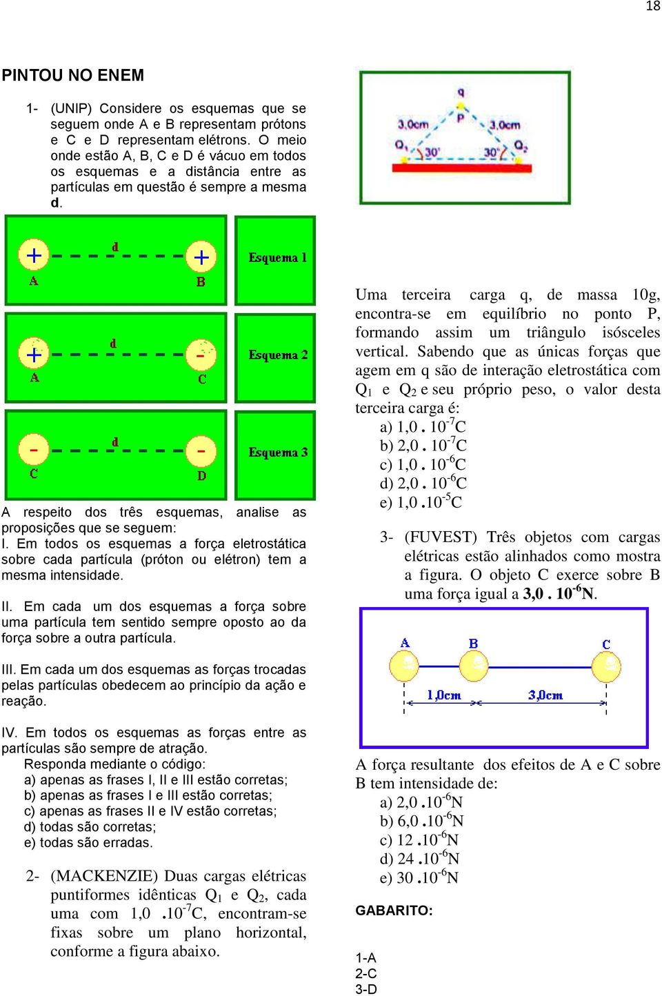 Em todos os esquemas a força eletrostática sobre cada partícula (próton ou elétron) tem a mesma intensidade. II.