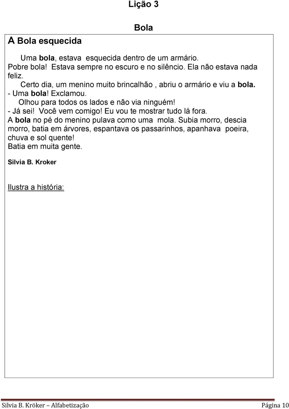 Olhou para todos os lados e não via ninguém! - Já sei! Você vem comigo! Eu vou te mostrar tudo lá fora. A bola no pé do menino pulava como uma mola.