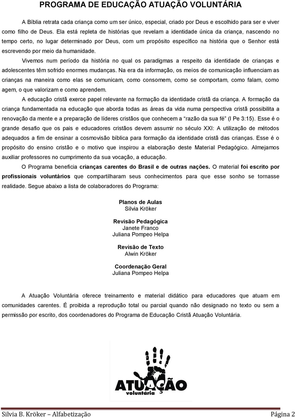 por meio da humanidade. Vivemos num período da história no qual os paradigmas a respeito da identidade de crianças e adolescentes têm sofrido enormes mudanças.