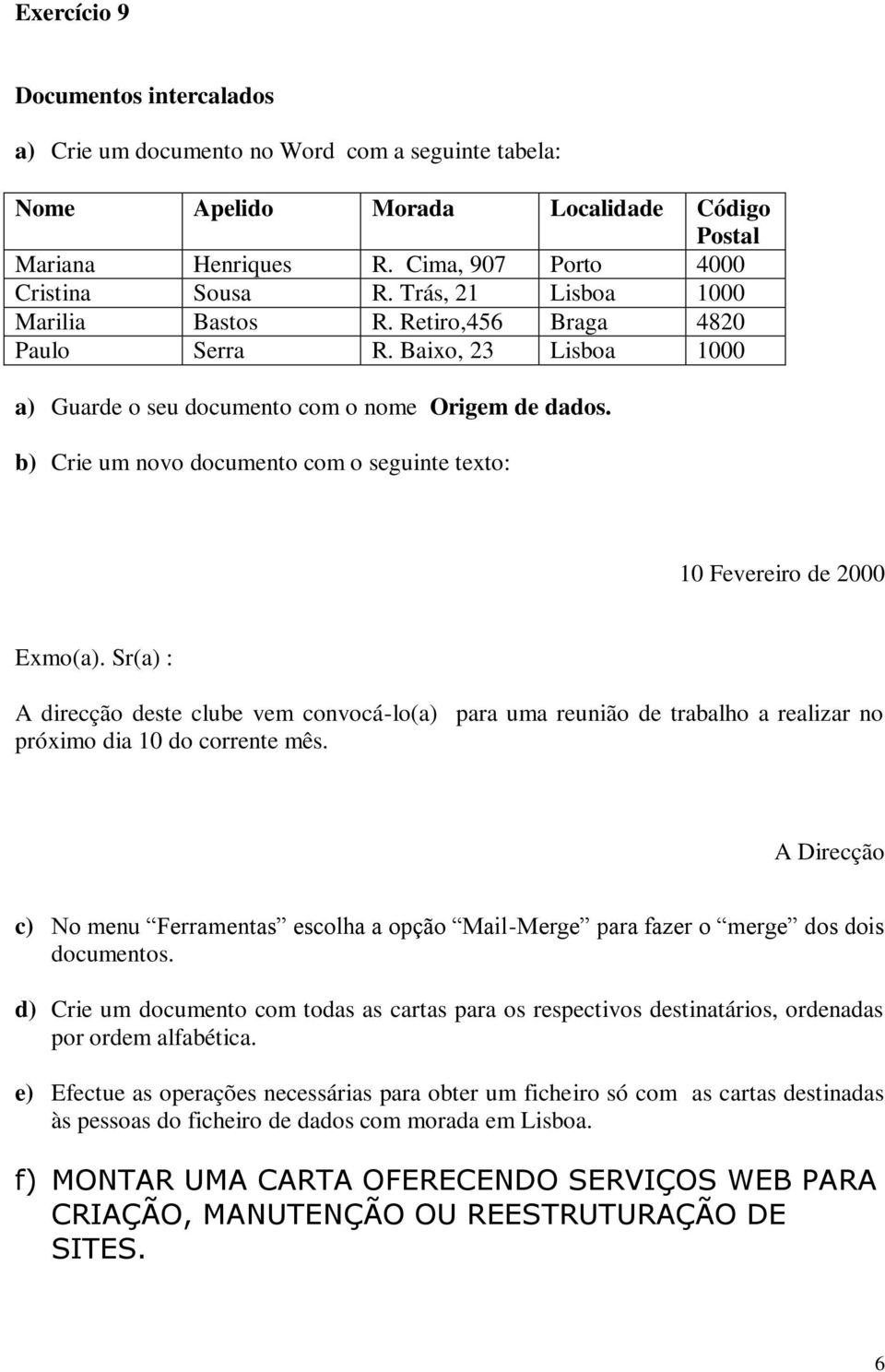 b) Crie um novo documento com o seguinte texto: 10 Fevereiro de 2000 Exmo(a).