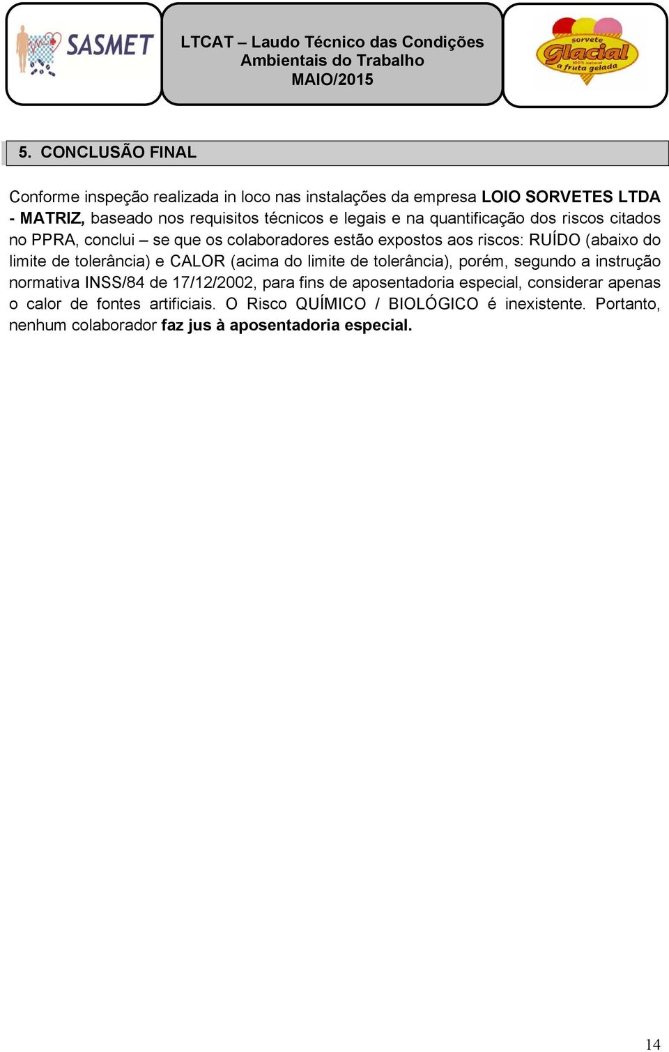 tolerância) e CALOR (acima do limite de tolerância), porém, segundo a instrução normativa INSS/84 de 17/12/2002, para fins de aposentadoria