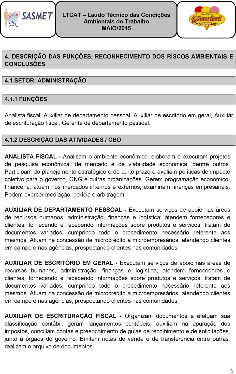 1 FUNÇÕES Analista fiscal, Auxiliar de departamento pessoal, Auxiliar de escritório em geral, Auxiliar de escrituração fiscal, Gerente de departamento pessoal. 4.1.2 DESCRIÇÃO DAS ATIVIDADES / CBO ANALISTA FISCAL - Analisam o ambiente econômico; elaboram e executam projetos de pesquisa econômica, de mercado e de viabilidade econômica, dentre outros.