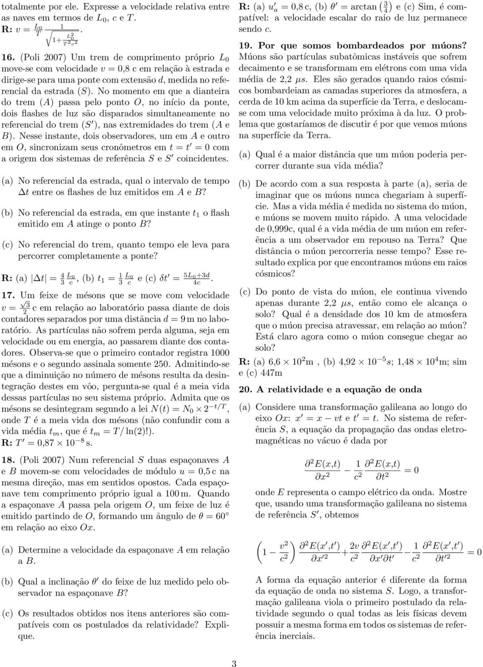 são disparados simultaneamente no referencial do trem (S ), nas extremidades do trem (A e B) Nesse instante, dois observadores, um em A e outro em O, sincronizam seus cronômetros em t = t = 0 com a