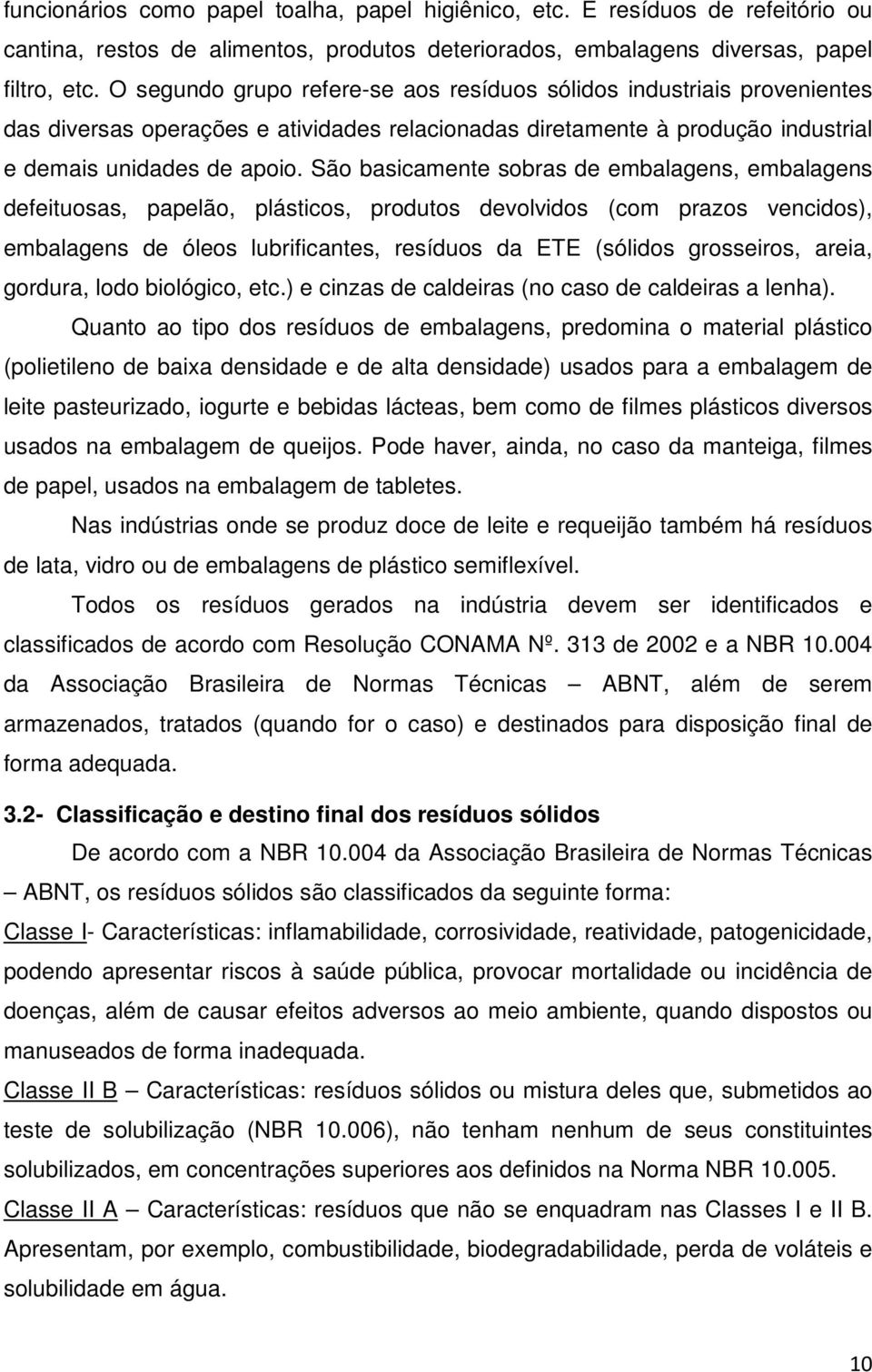 São basicamente sobras de embalagens, embalagens defeituosas, papelão, plásticos, produtos devolvidos (com prazos vencidos), embalagens de óleos lubrificantes, resíduos da ETE (sólidos grosseiros,