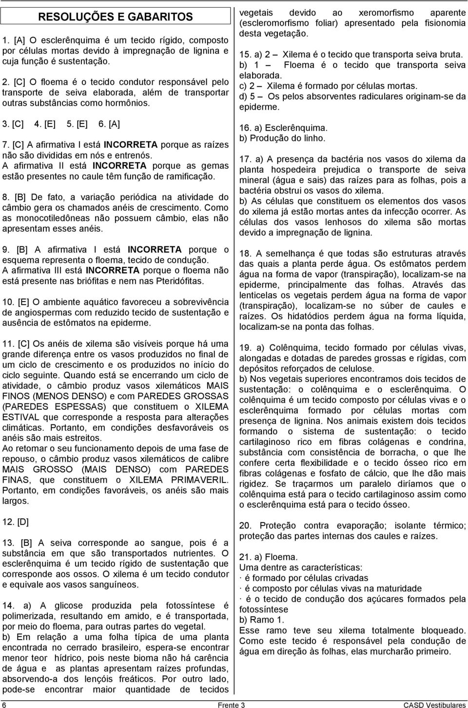 [C] A afirmativa I está INCORRETA porque as raízes não são divididas em nós e entrenós. A afirmativa II está INCORRETA porque as gemas estão presentes no caule têm função de ramificação. 8.