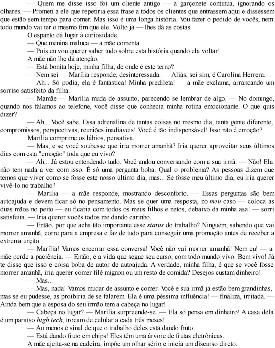 Vou fazer o pedido de vocês, nem todo mundo vai ter o mesmo fim que ele. Volto já lhes dá as costas. O espanto dá lugar à curiosidade. Que menina maluca a mãe comenta.