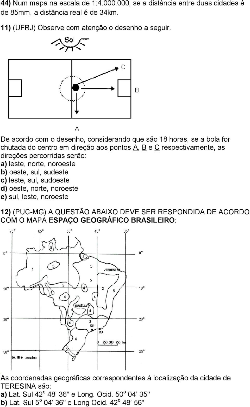 noroeste b) oeste, sul, sudeste c) leste, sul, sudoeste d) oeste, norte, noroeste e) sul, leste, noroeste 12) (PUC-MG) A QUESTÃO ABAIXO DEVE SER RESPONDIDA DE ACORDO COM O MAPA ESPAÇO