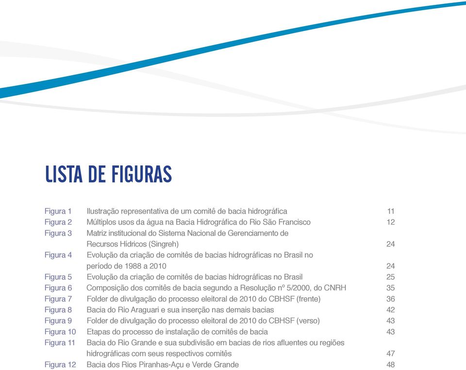 criação de comitês de bacias hidrográficas no Brasil 25 Figura 6 Composição dos comitês de bacia segundo a Resolução nº 5/2000, do CNRH 35 Figura 7 Folder de divulgação do processo eleitoral de 2010