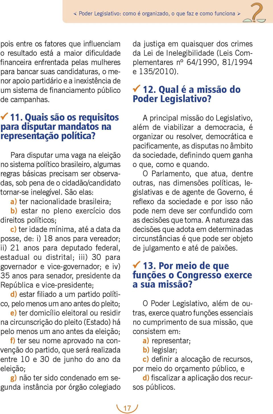 Para disputar uma vaga na eleição no sistema político brasileiro, algumas regras básicas precisam ser observadas, sob pena de o cidadão/candidato tornar-se inelegível.
