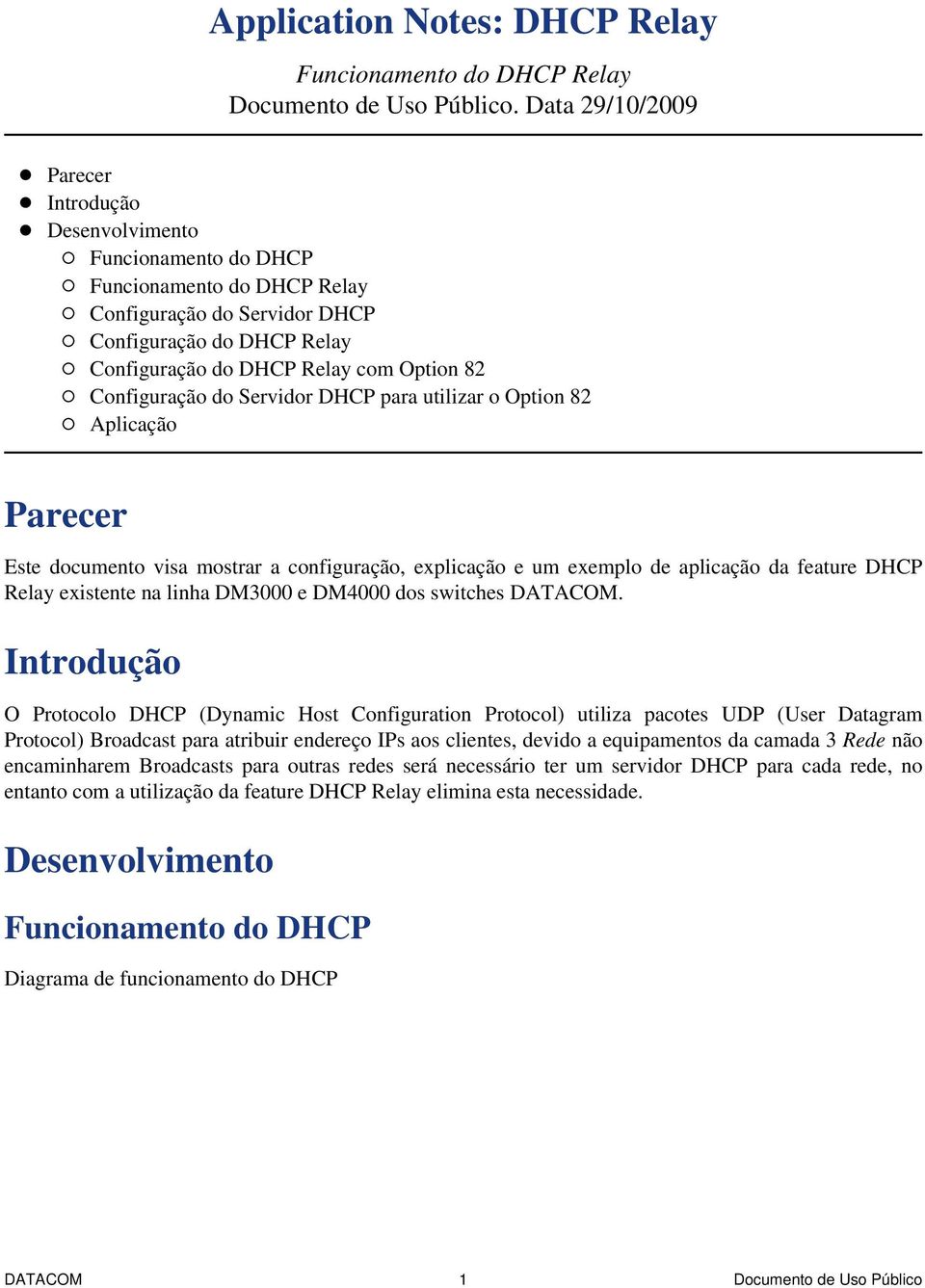 Configuração do Servidor DHCP para utilizar o Option 82 Aplicação Parecer Este documento visa mostrar a configuração, explicação e um exemplo de aplicação da feature DHCP Relay existente na linha