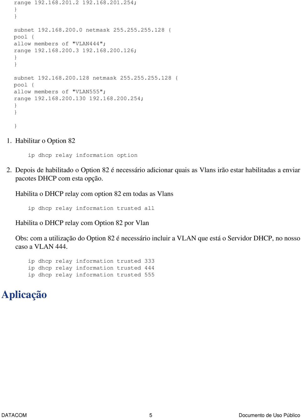 Depois de habilitado o Option 82 é necessário adicionar quais as Vlans irão estar habilitadas a enviar pacotes DHCP com esta opção.