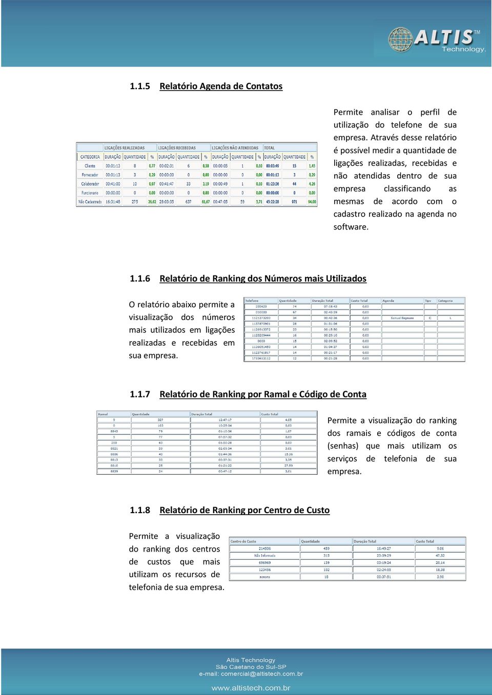 software. 1.1.6 Relatório de Ranking dos Números mais Utilizados O relatório abaixo permite a visualização dos números mais utilizados em ligações realizadas e recebidas em sua empresa. 1.1.7 Relatório de Ranking por Ramal e Código de Conta Permite a visualização do ranking dos ramais e códigos de conta (senhas) que mais utilizam os serviços de telefonia de sua empresa.