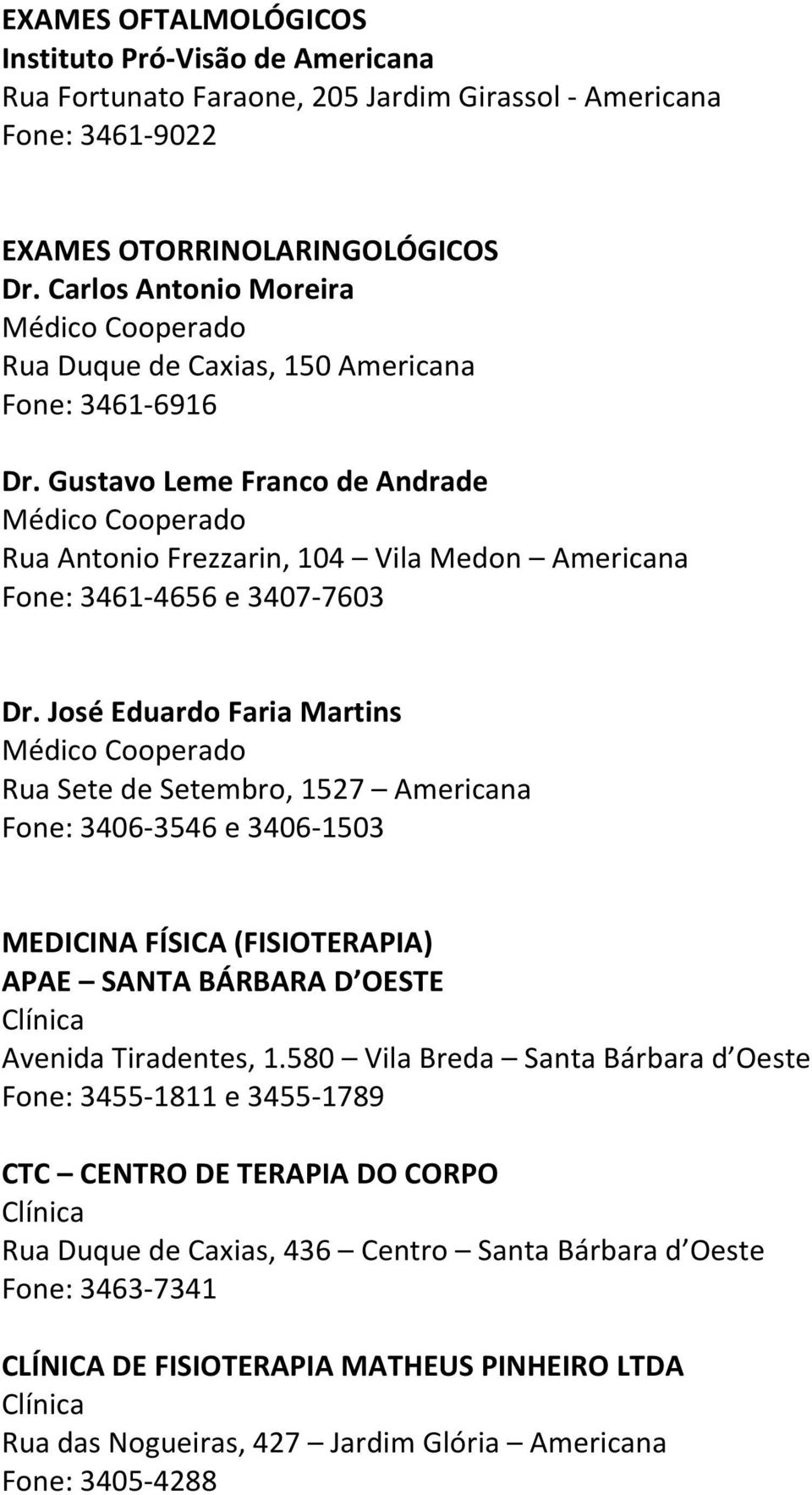 José Eduardo Faria Martins Rua Sete de Setembro, 1527 Americana Fone: 3406-3546 e 3406-1503 MEDICINA FÍSICA (FISIOTERAPIA) APAE SANTA BÁRBARA D OESTE Avenida Tiradentes, 1.