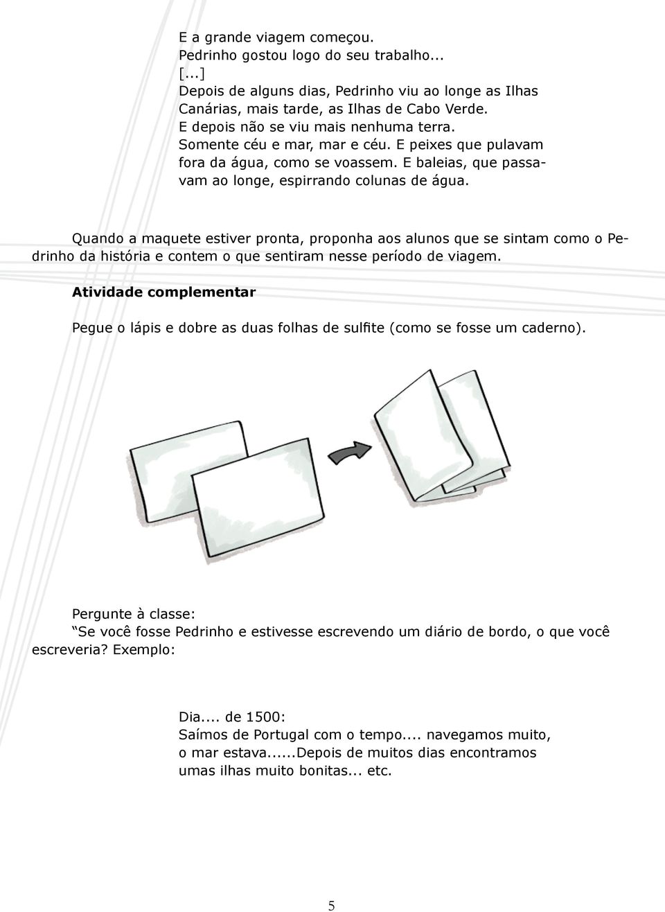 Quando a maquete estiver pronta, proponha aos alunos que se sintam como o Pedrinho da história e contem o que sentiram nesse período de viagem.