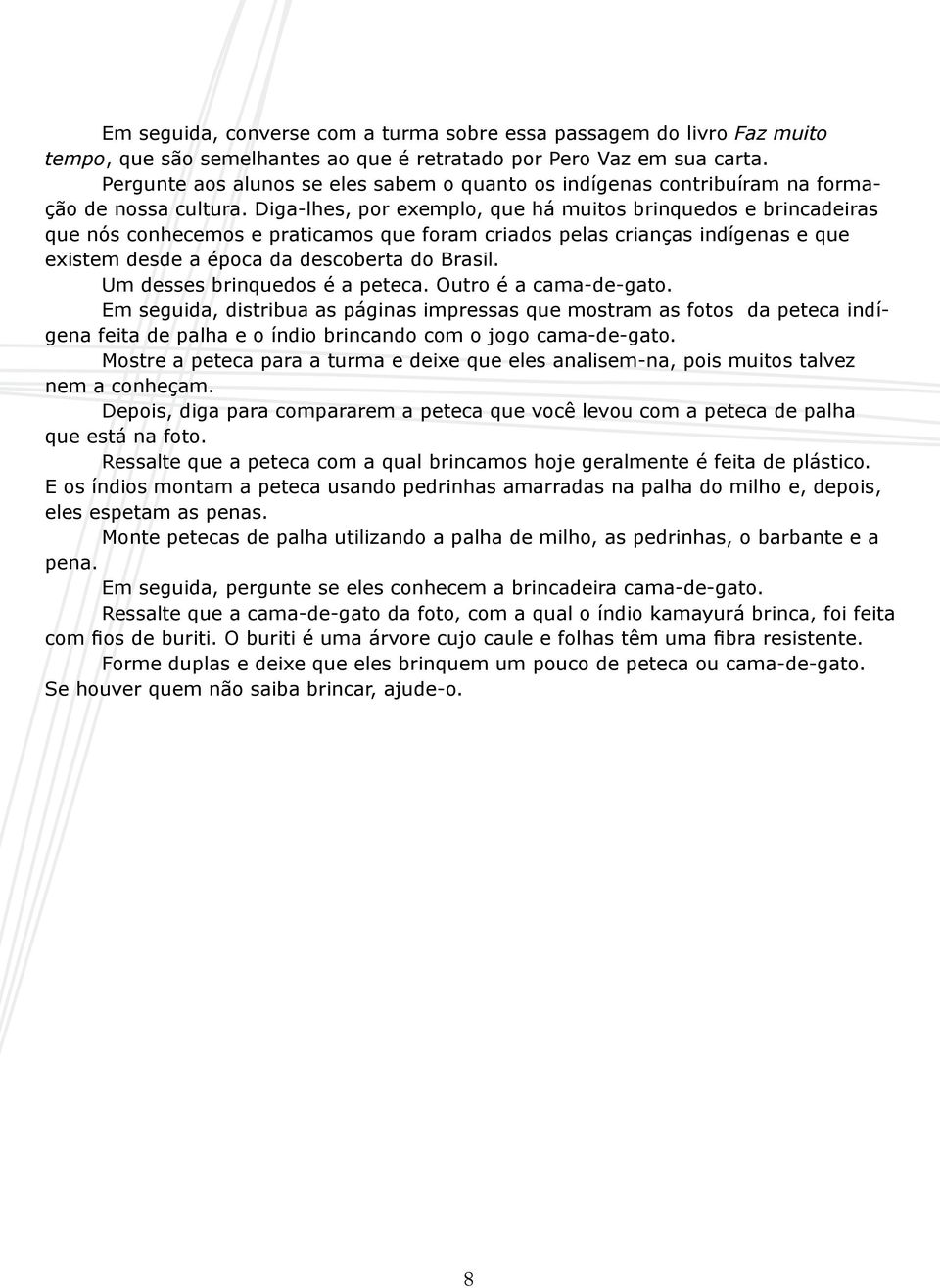 Diga-lhes, por exemplo, que há muitos brinquedos e brincadeiras que nós conhecemos e praticamos que foram criados pelas crianças indígenas e que existem desde a época da descoberta do Brasil.