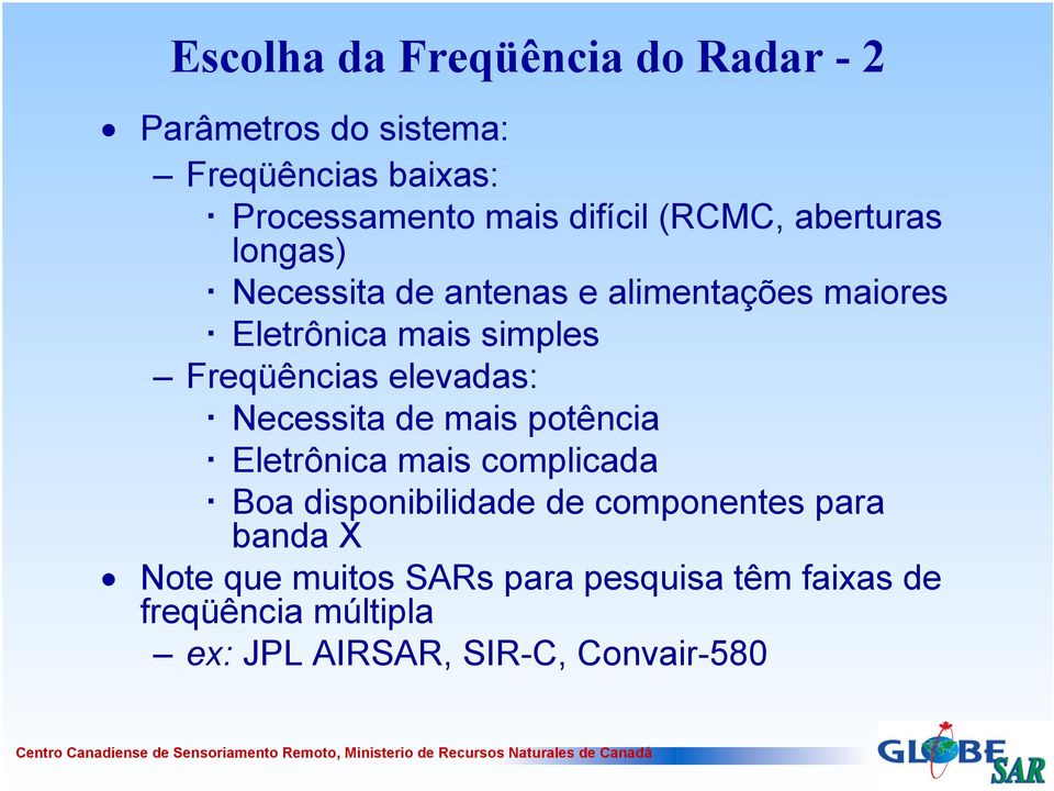 elevadas: Necessita de mais potência Eletrônica mais complicada Boa disponibilidade de componentes para