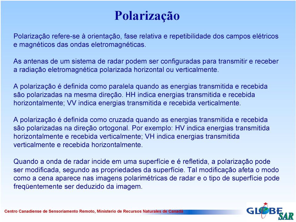 A polarização é definida como paralela quando as energias transmitida e recebida são polarizadas na mesma direção.