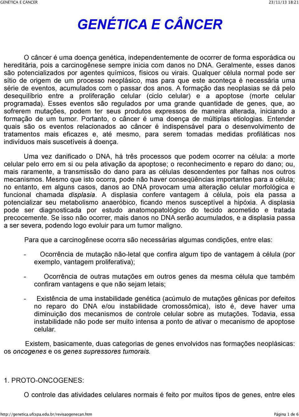 Qualquer célula normal pode ser sítio de origem de um processo neoplásico, mas para que este aconteça é necessária uma série de eventos, acumulados com o passar dos anos.