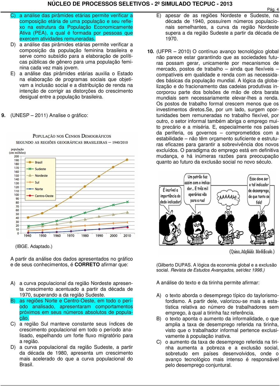 D) a análise das pirâmides etárias permite verificar a composição da população feminina brasileira e serve como subsídio para a elaboração de políticas públicas de gênero para uma população feminina