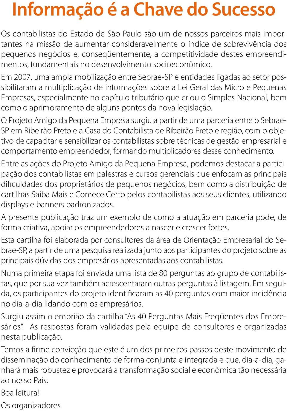 Em 2007, uma ampla mobilização entre Sebrae-SP e entidades ligadas ao setor possibilitaram a multiplicação de informações sobre a Lei Geral das Micro e Pequenas Empresas, especialmente no capítulo