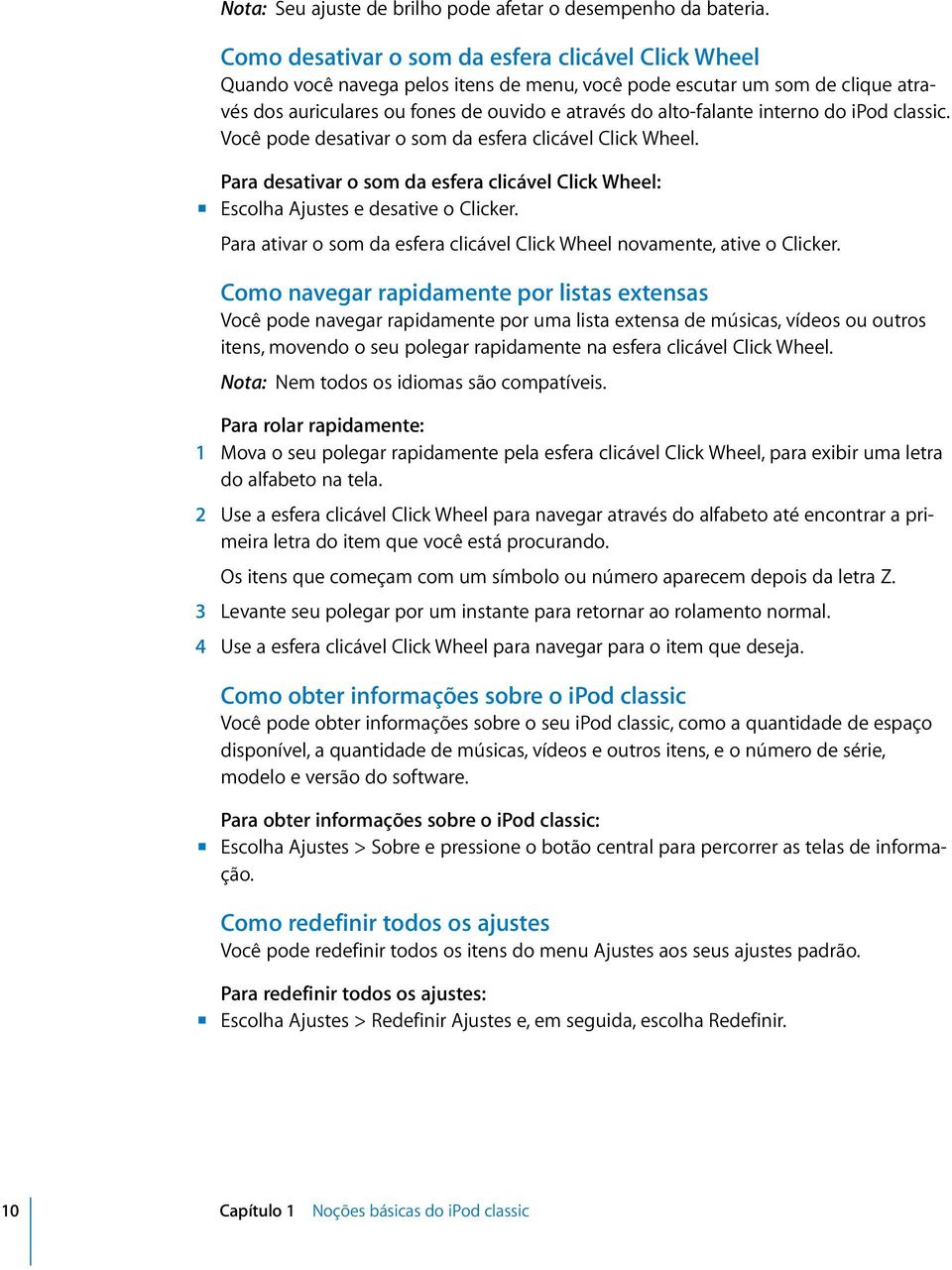 interno do ipod classic. Você pode desativar o som da esfera clicável Click Wheel. Para desativar o som da esfera clicável Click Wheel: m Escolha Ajustes e desative o Clicker.
