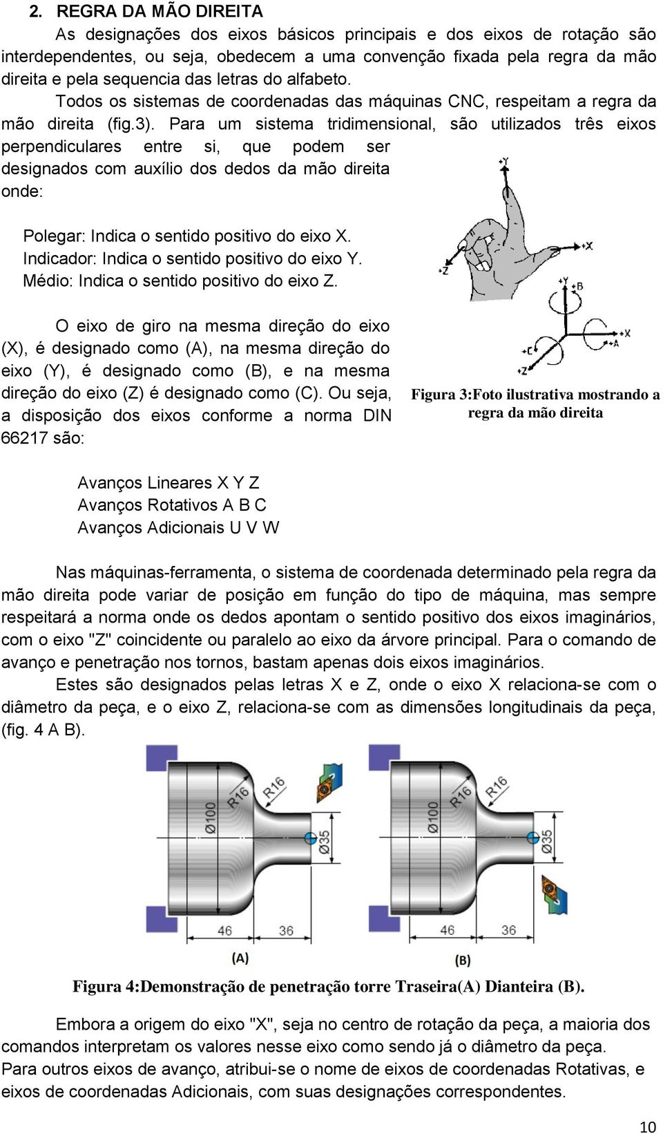 Para um sistema tridimensional, são utilizados três eixos perpendiculares entre si, que podem ser designados com auxílio dos dedos da mão direita onde: Polegar: Indica o sentido positivo do eixo X.