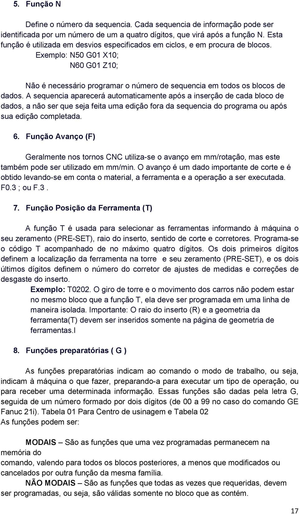 A sequencia aparecerá automaticamente após a inserção de cada bloco de dados, a não ser que seja feita uma edição fora da sequencia do programa ou após sua edição completada. 6.