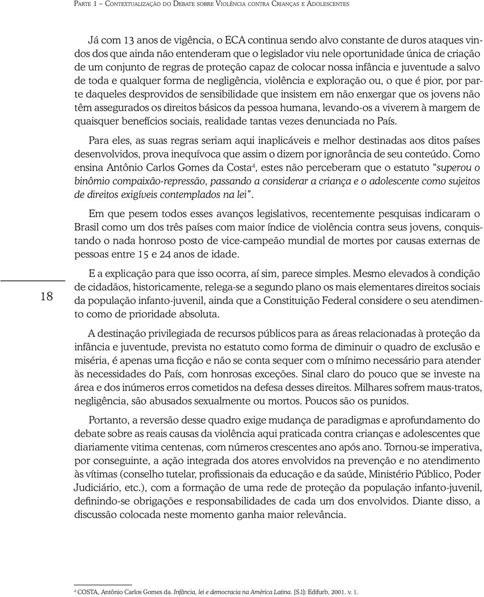 exploração ou, o que é pior, por parte daqueles desprovidos de sensibilidade que insistem em não enxergar que os jovens não têm assegurados os direitos básicos da pessoa humana, levando-os a viverem