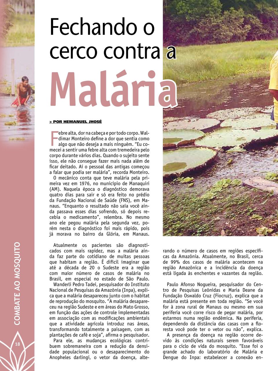 Aí o pessoal das antigas começou a falar que podia ser malária, recorda Monteiro. O mecânico conta que teve malária pela primeira vez em 1976, no município de Manaquiri (AM).