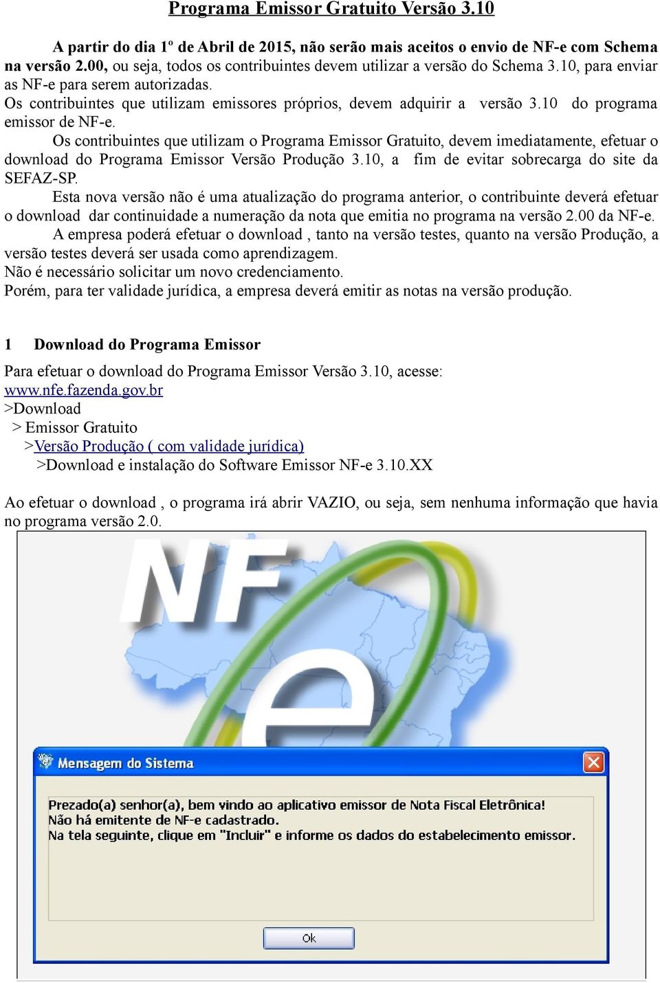 10 do programa emissor de NF-e. Os contribuintes que utilizam o Programa Emissor Gratuito, devem imediatamente, efetuar o download do Programa Emissor Versão Produção 3.