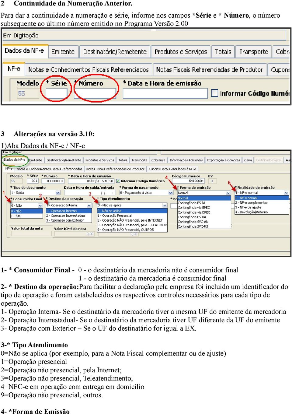 10: 1)Aba Dados da NF-e / NF-e 1- * Consumidor Final - 0 - o destinatário da mercadoria não é consumidor final 1 - o destinatário da mercadoria é consumidor final 2- * Destino da operação:para