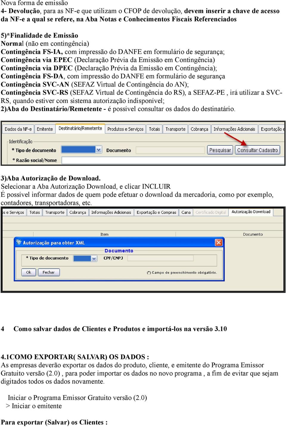 Contingência via DPEC (Declaração Prévia da Emissão em Contingência); Contingência FS-DA, com impressão do DANFE em formulário de segurança Contingência SVC-AN (SEFAZ Virtual de Contingência do AN);