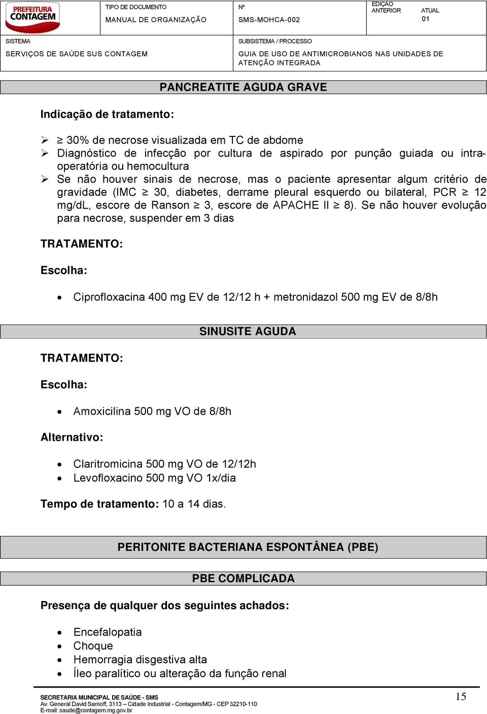 Se náo houver evoluüáo para necrose, suspender em 3 dias Ciprofloxacina 400 mg EV de 12/12 h + metronidazol 500 mg EV de 8/8h Amoxicilina 500 mg VO de 8/8h SINUSITE AGUDA Claritromicina 500 mg VO de