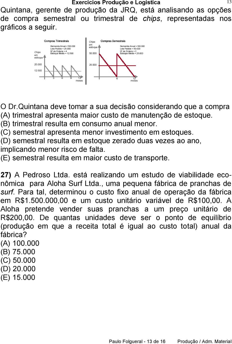 (C) semestral apresenta menor investimento em estoques. (D) semestral resulta em estoque zerado duas vezes ao ano, implicando menor risco de falta. (E) semestral resulta em maior custo de transporte.