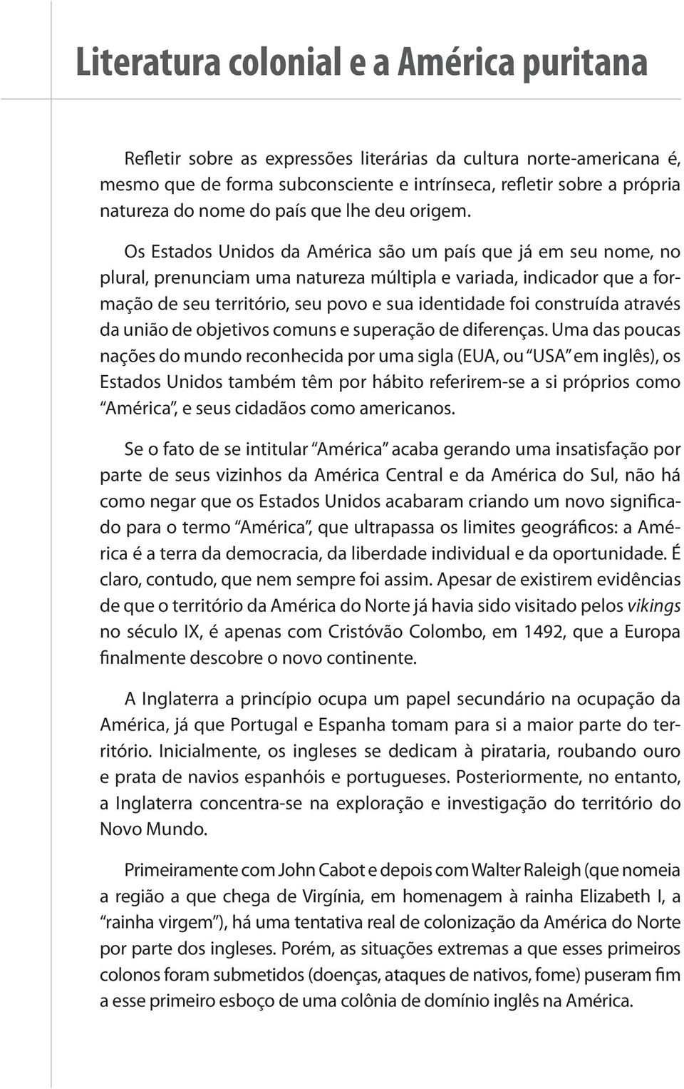 Os Estados Unidos da América são um país que já em seu nome, no plural, prenunciam uma natureza múltipla e variada, indicador que a formação de seu território, seu povo e sua identidade foi