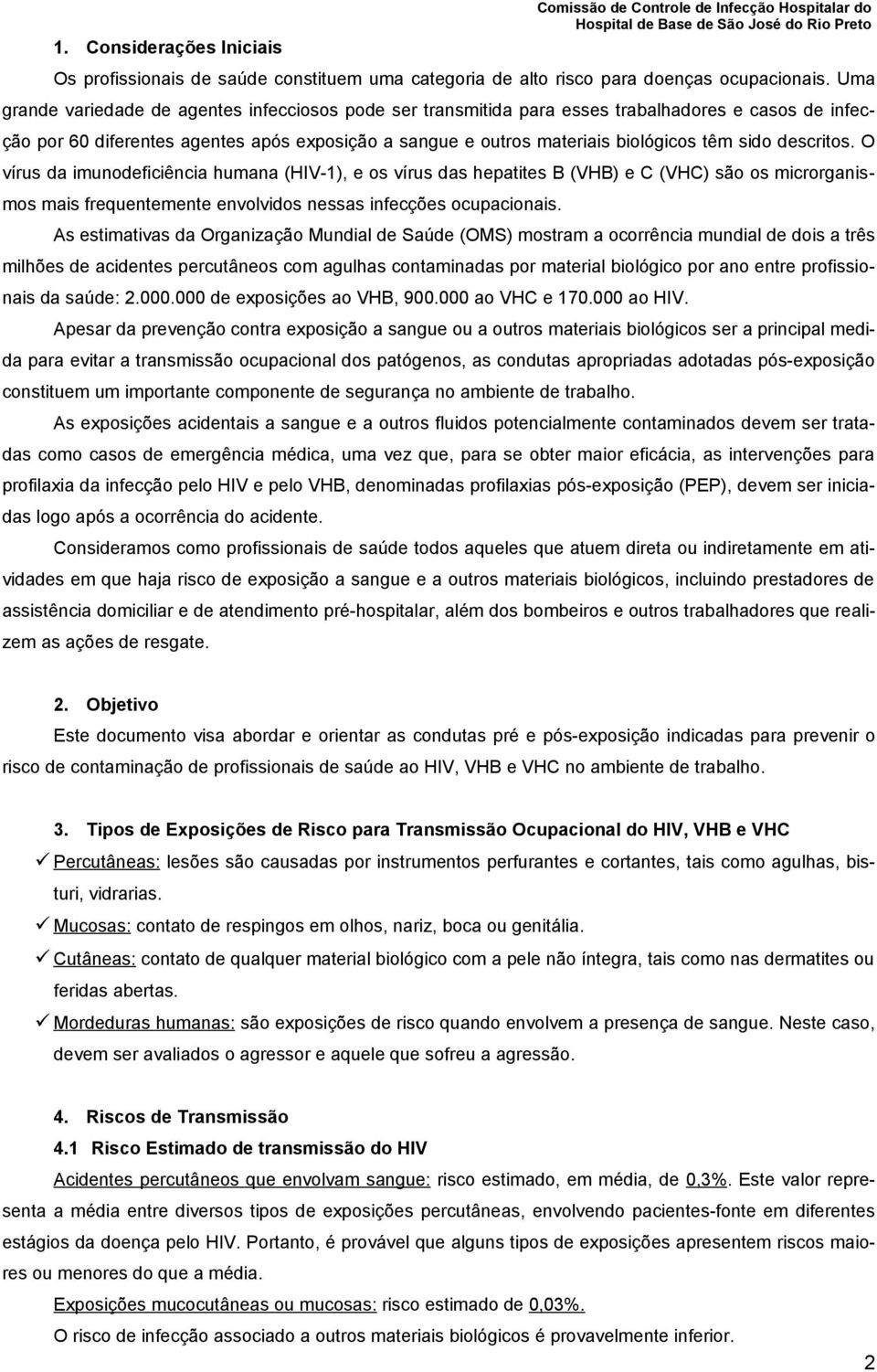 descritos. O vírus da imunodeficiência humana (HIV-1), e os vírus das hepatites B (VHB) e C (VHC) são os microrganismos mais frequentemente envolvidos nessas infecções ocupacionais.