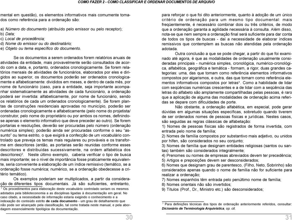 Se os documentos a serem ordenados forem relatórios anuais de atividades da entidade, mais provavelmente serão consultados de acordo com a data, e, portanto, ordenados cronologicamente.