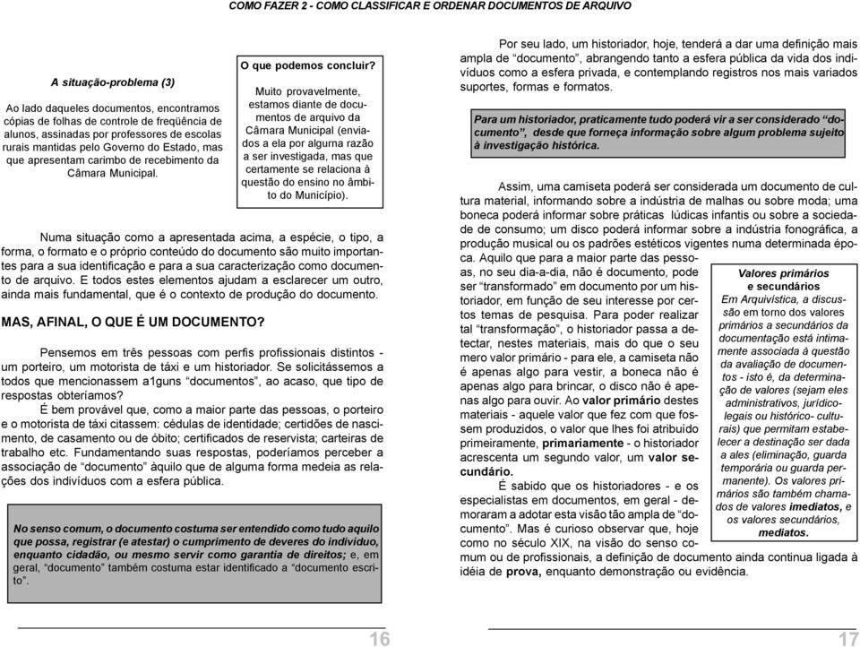 Numa situação como a apresentada acima, a espécie, o tipo, a forma, o formato e o próprio conteúdo do documento são muito importantes para a sua identificação e para a sua caracterização como