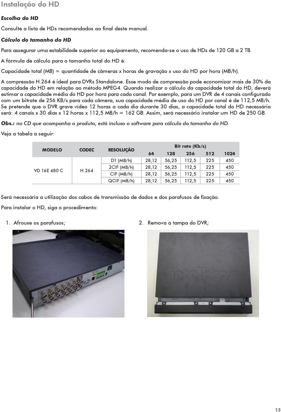 A fórmula de cálculo para o tamanho total do HD é: Capacidade total (MB) = quantidade de câmeras x horas de gravação x uso do HD por hora (MB/h). A compressão H.264 é ideal para DVRs Standalone.