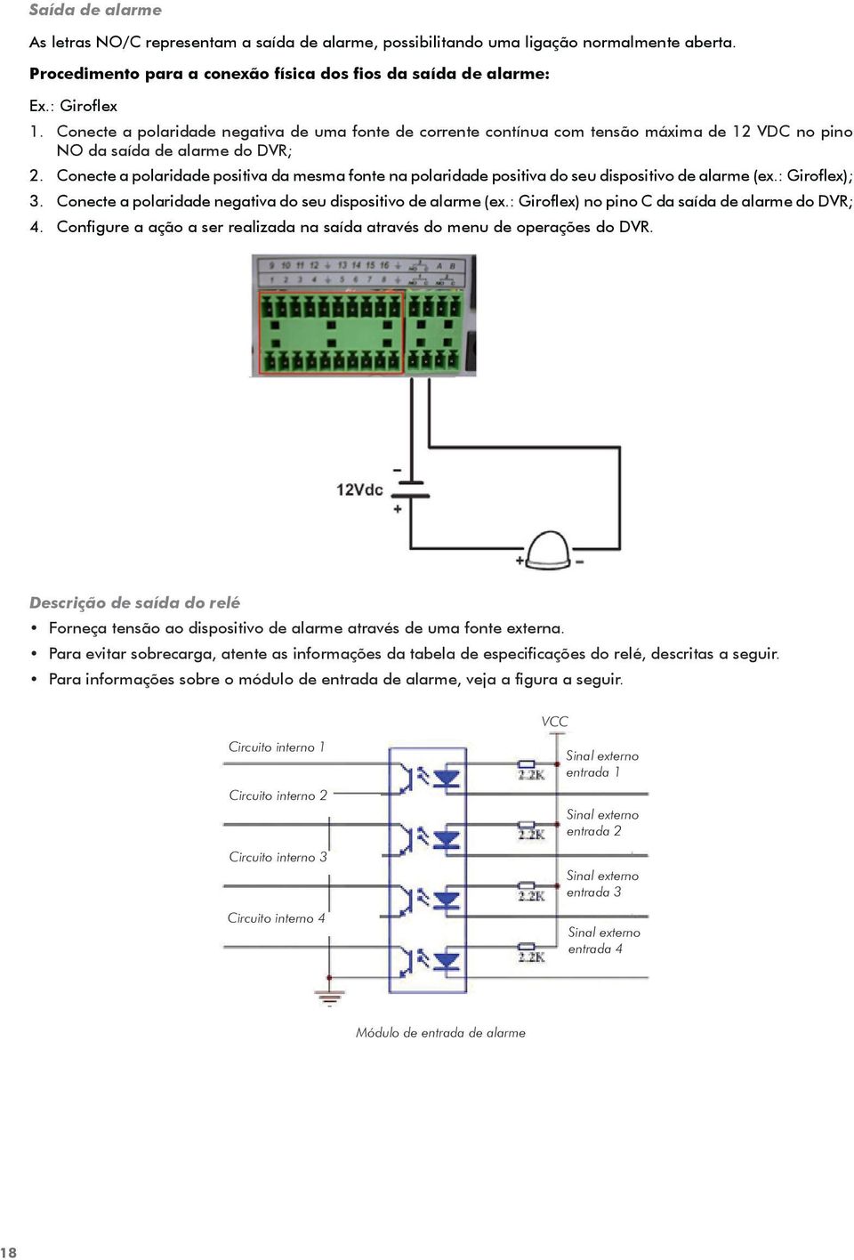 Conecte a polaridade positiva da mesma fonte na polaridade positiva do seu dispositivo de alarme (ex.: Giroflex); 3. Conecte a polaridade negativa do seu dispositivo de alarme (ex.