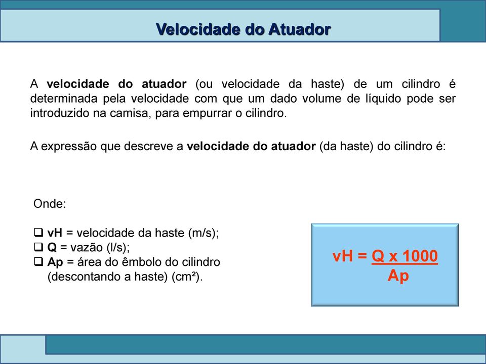 A expressão que descreve a velocidade do atuador (da haste) do cilindro é: Onde: vh = velocidade da haste
