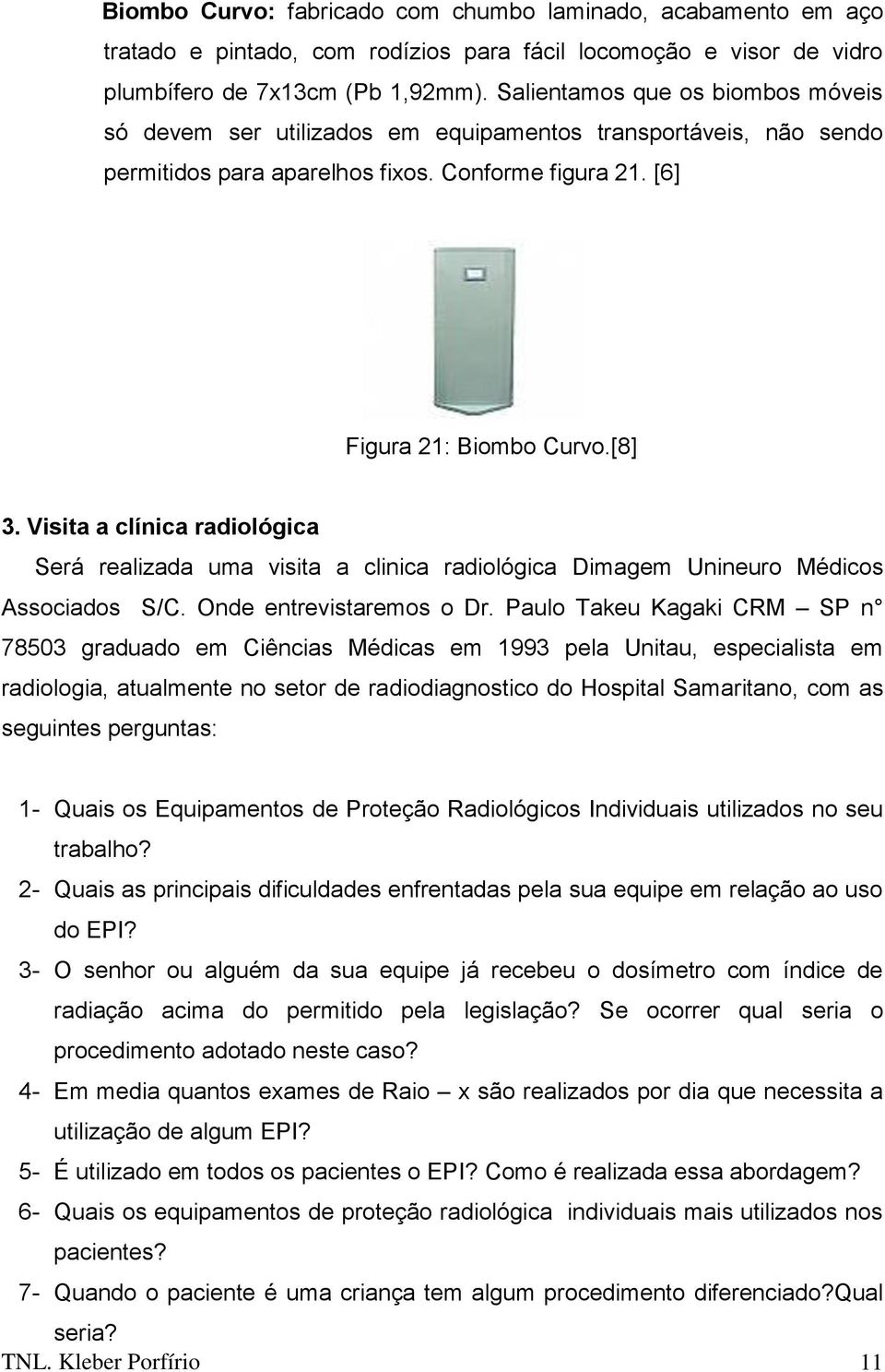 Visita a clínica radiológica Será realizada uma visita a clinica radiológica Dimagem Unineuro Médicos Associados S/C. Onde entrevistaremos o Dr.