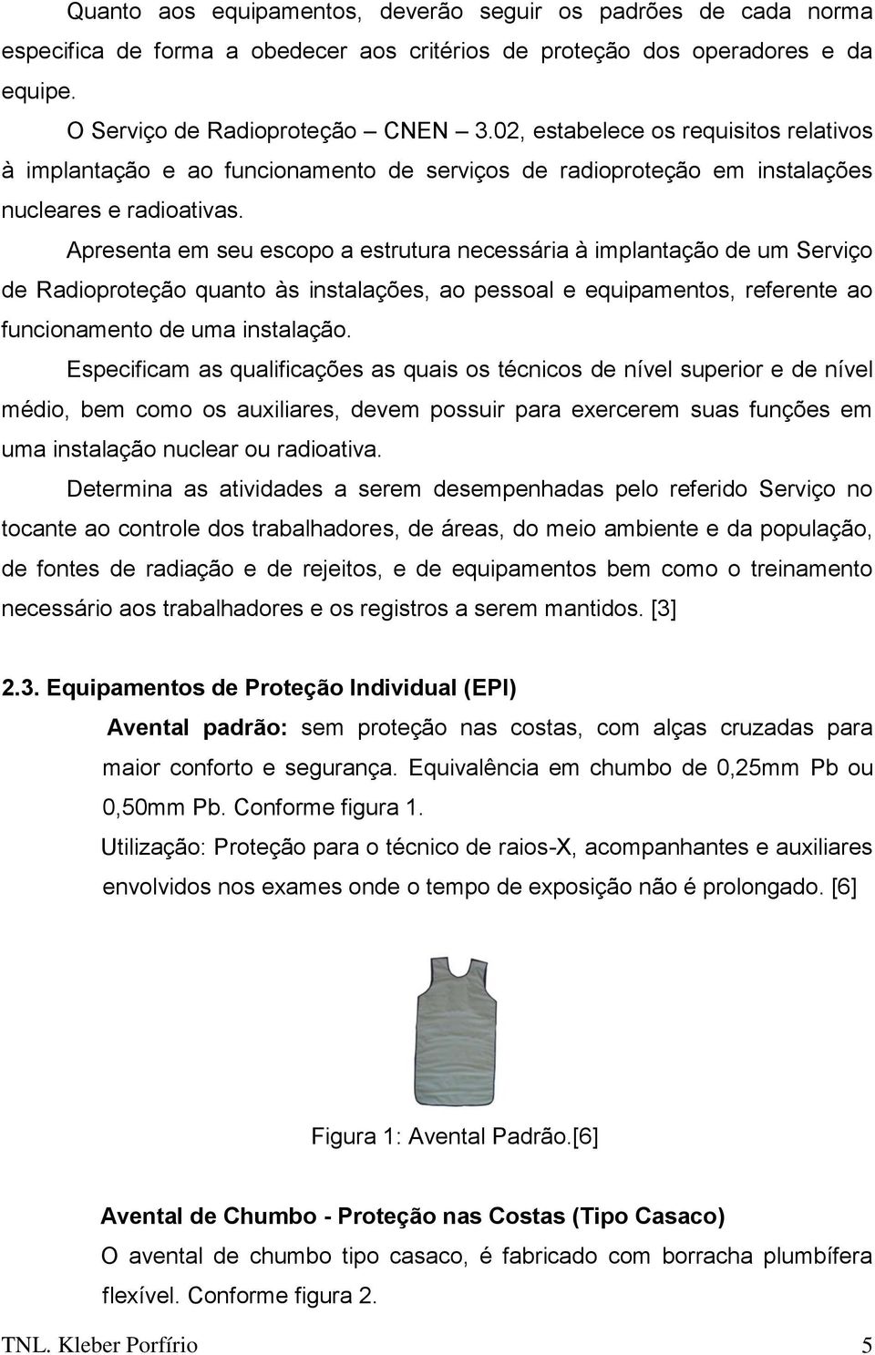 Apresenta em seu escopo a estrutura necessária à implantação de um Serviço de Radioproteção quanto às instalações, ao pessoal e equipamentos, referente ao funcionamento de uma instalação.