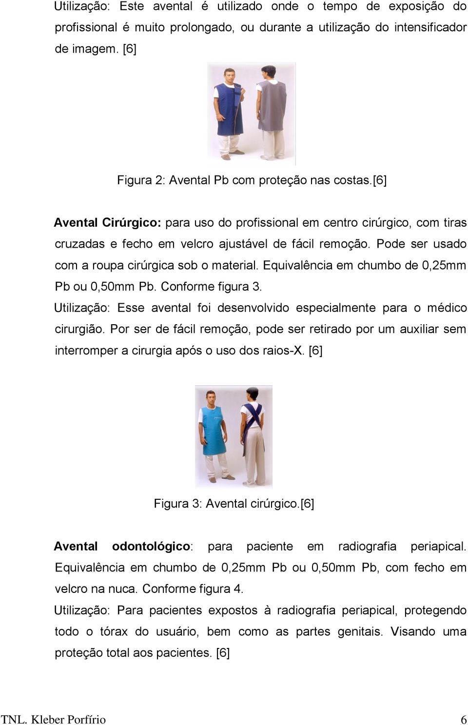 Pode ser usado com a roupa cirúrgica sob o material. Equivalência em chumbo de 0,25mm Pb ou 0,50mm Pb. Conforme figura 3.