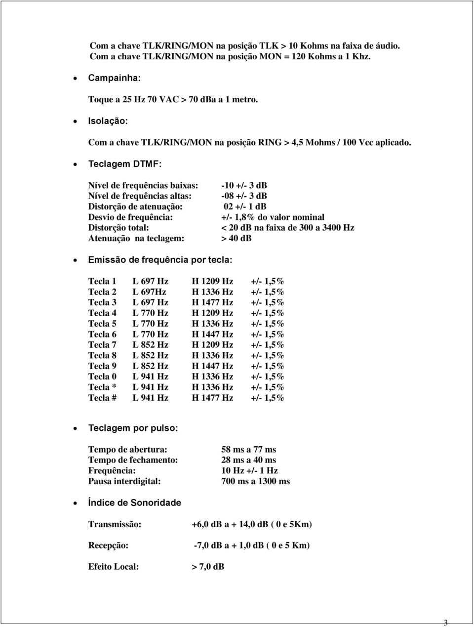 Teclagem DTMF: Nível de frequências baixas: Nível de frequências altas: Distorção de atenuação: Desvio de frequência: Distorção total: Atenuação na teclagem: -10 +/- 3 db -08 +/- 3 db 02 +/- 1 db +/-